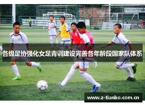 各级足协强化女足青训建设完善各年龄段国家队体系