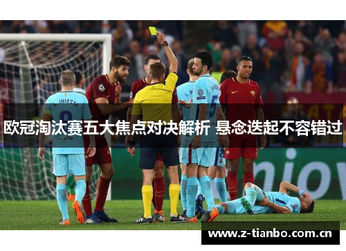 欧冠淘汰赛五大焦点对决解析 悬念迭起不容错过
